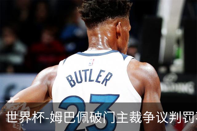 世界杯-姆巴佩破门主裁争议判罚不断 法国1-0巴拉圭将战摩洛哥