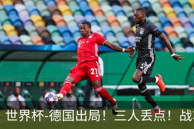 世界杯-德国出局！三人丢点！战车点球战总分4-5巴拉圭止步32强