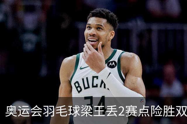 奥运会羽毛球梁王丢2赛点险胜双阿 率先晋级4强