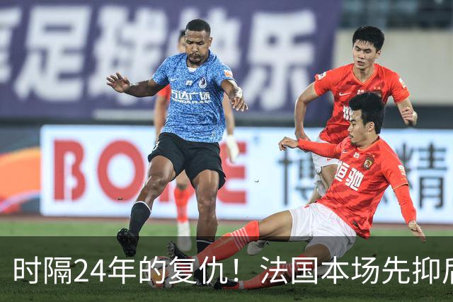时隔24年的复仇！法国本场先抑后扬 一扫韩日世界杯阴霾
