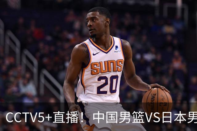 CCTV5+直播！中国男篮VS日本男篮，12人大名单出炉，杨瀚森领衔，赵继伟压阵！